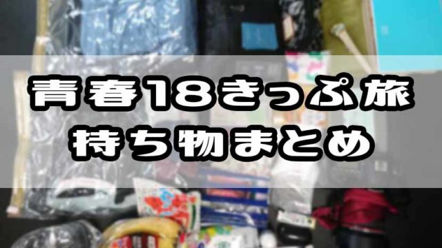 青春18きっぷ旅 持ち物まとめ 必需品とあれば便利なもの あまぼしすずめは働かない