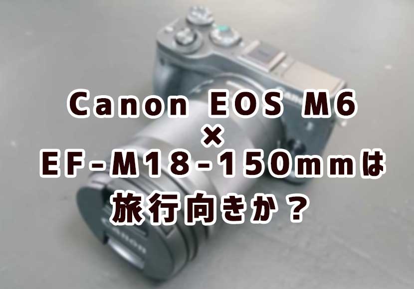 Eos M6レビュー 旅行の望遠レンズにはef M18 150mmのレンズキットがおすすめ あまぼしすずめは働かない