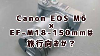 Canon EOS M6×EF-M18-150mmレンズ
